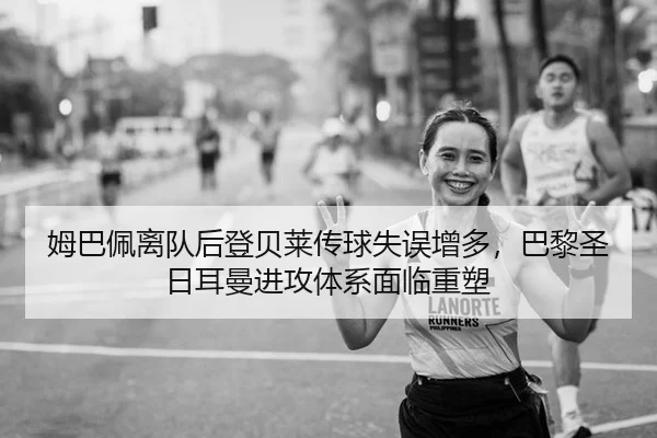 姆巴佩离队后登贝莱传球失误增多，巴黎圣日耳曼进攻体系面临重塑